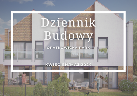 Dziennik Budowy – Opatkowicka Park – KWIECIEŃ/MAJ 2024