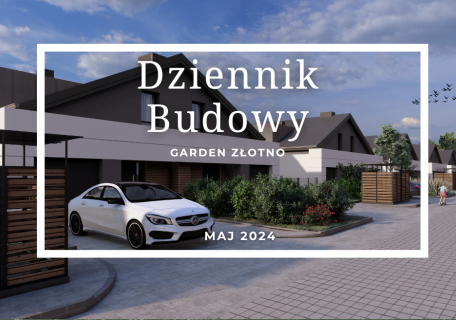 Dziennik Budowy – Garden Złotno – MAJ 2024