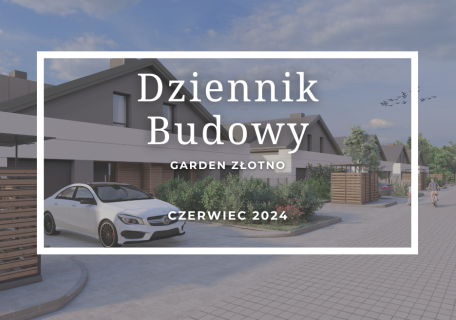Dziennik Budowy – Garden Złotno – CZERWIEC 2024