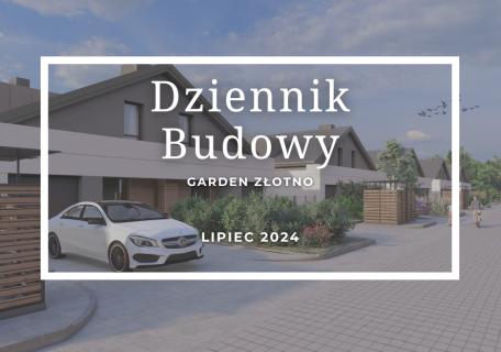 Dziennik Budowy – Garden Złotno – LIPIEC 2024