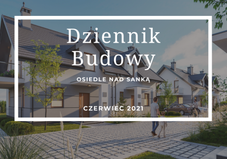 Dziennik Budowy – Osiedle Nad Sanką – Czerwiec 2021